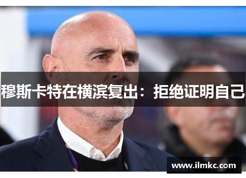 穆斯卡特在横滨复出:拒绝证明自己